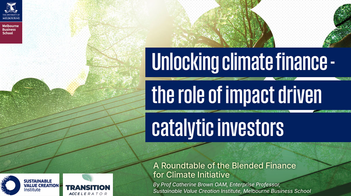 The Blended Finance for Climate Roundtable with Impact Driven Catalytic Investors was the fifth in a series of high-level Roundtables hosted by Sustainable Value Creation Institute at Melbourne Business School.