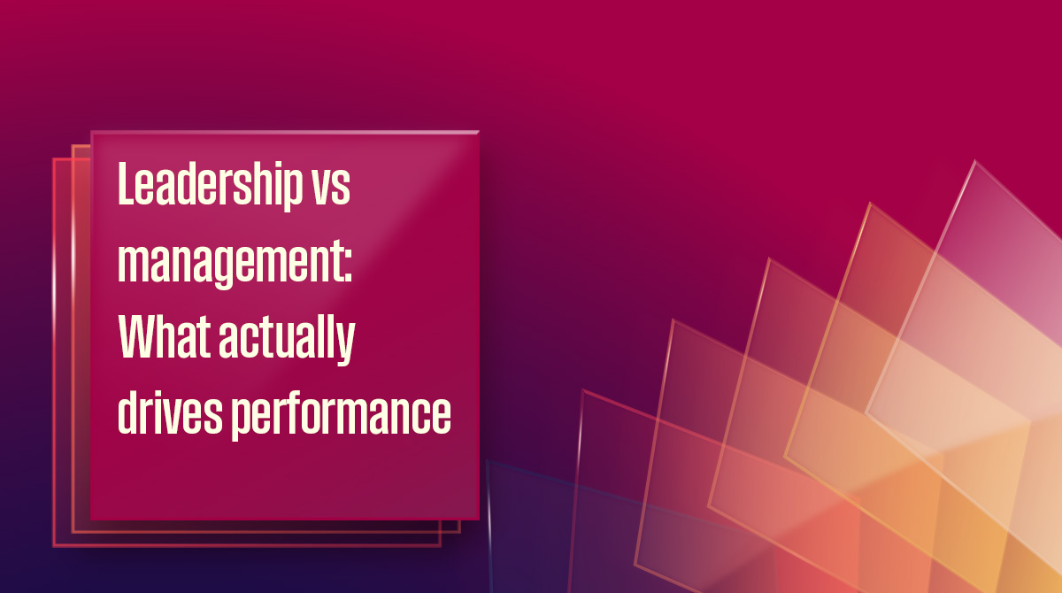 Leadership vs management: What actually drives performance today?